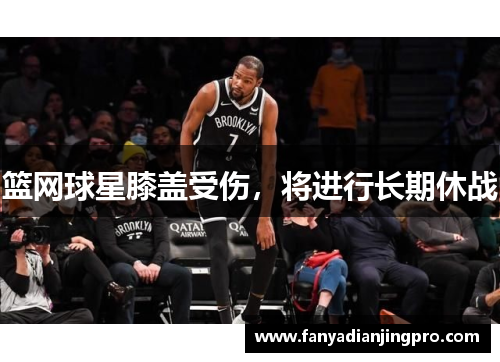 篮网球星膝盖受伤，将进行长期休战