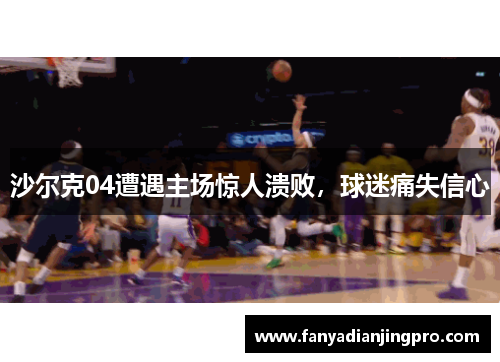 沙尔克04遭遇主场惊人溃败，球迷痛失信心