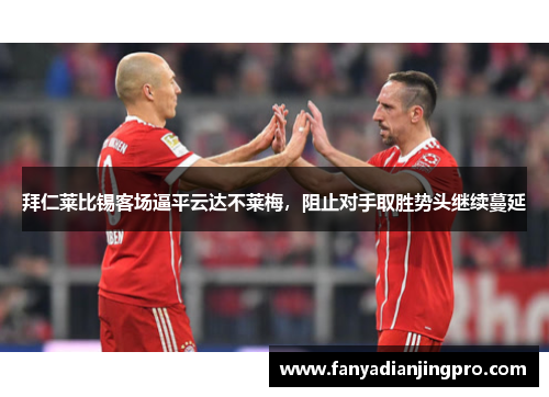 拜仁莱比锡客场逼平云达不莱梅，阻止对手取胜势头继续蔓延
