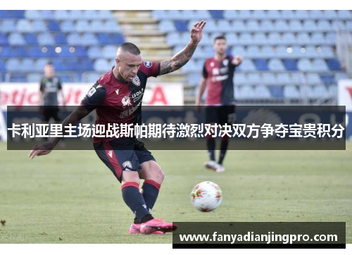 卡利亚里主场迎战斯帕期待激烈对决双方争夺宝贵积分