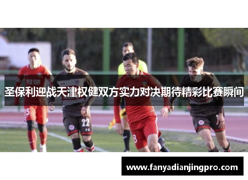 圣保利迎战天津权健双方实力对决期待精彩比赛瞬间