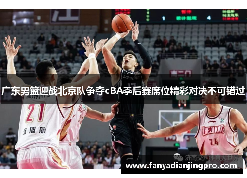 广东男篮迎战北京队争夺cBA季后赛席位精彩对决不可错过