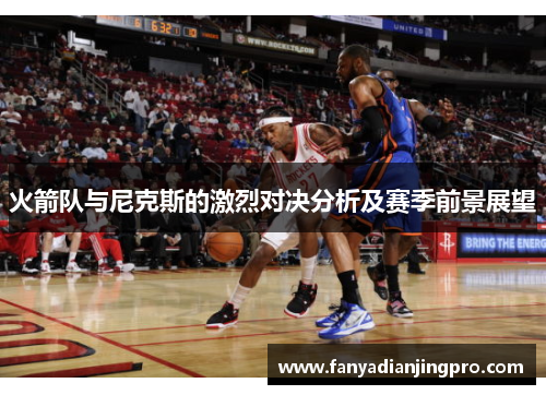 火箭队与尼克斯的激烈对决分析及赛季前景展望
