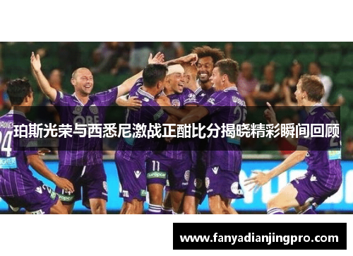 珀斯光荣与西悉尼激战正酣比分揭晓精彩瞬间回顾